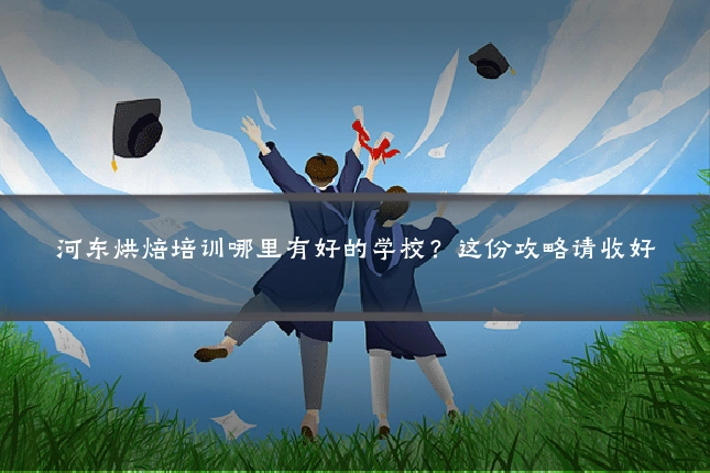 河东烘焙培训哪里有好的学校?这份攻略请收好