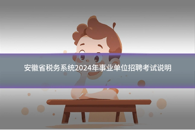 安徽省税务系统2024年事业单位招聘考试说明