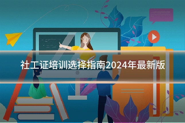 社工证培训选择指南2024年最新版
