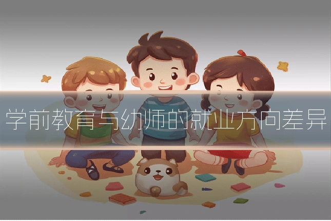 学前教育与幼师的就业方向差异