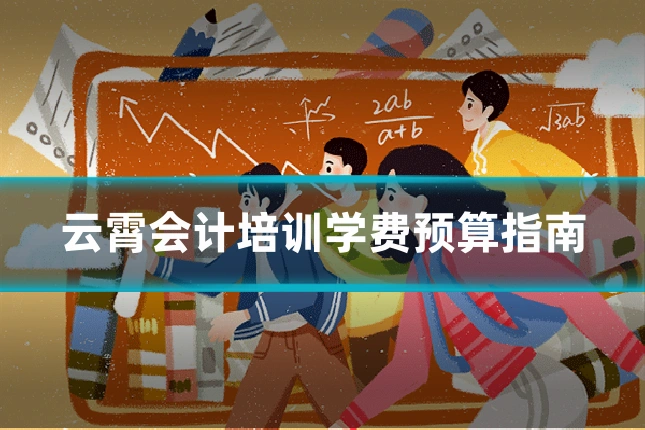 云霄会计培训学费预算指南