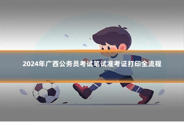 2024年广西公务员考试笔试准考证打印全流程