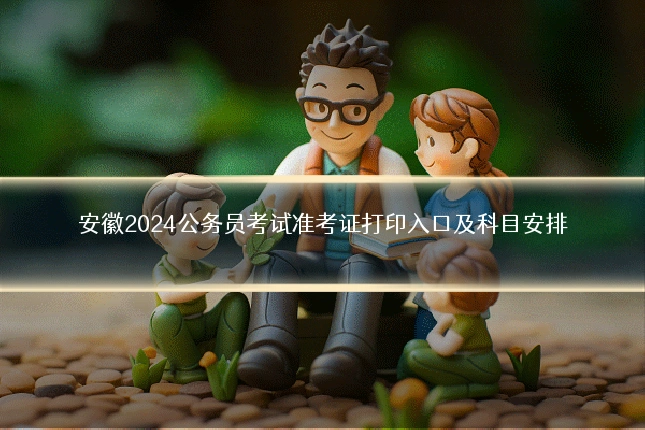 安徽2024公务员考试准考证打印入口及科目安排