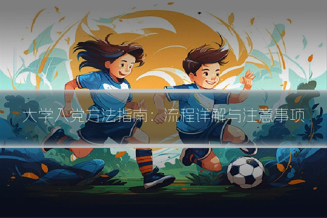 大学入党方法指南:流程详解与注意事项