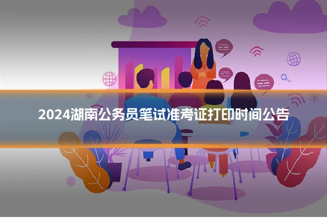 2024湖南公务员笔试准考证打印时间公告