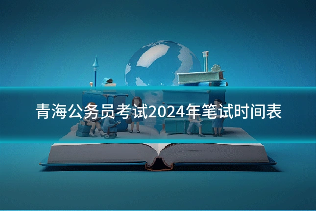 青海公务员考试2024年笔试时间表