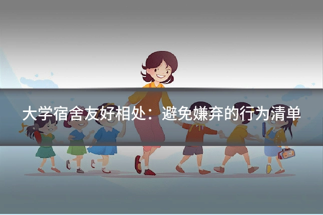 大学宿舍友好相处：避免嫌弃的行为清单