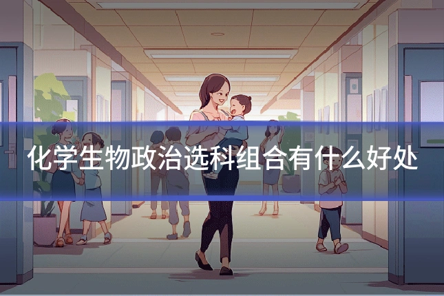 化学生物政治选科组合有什么好处