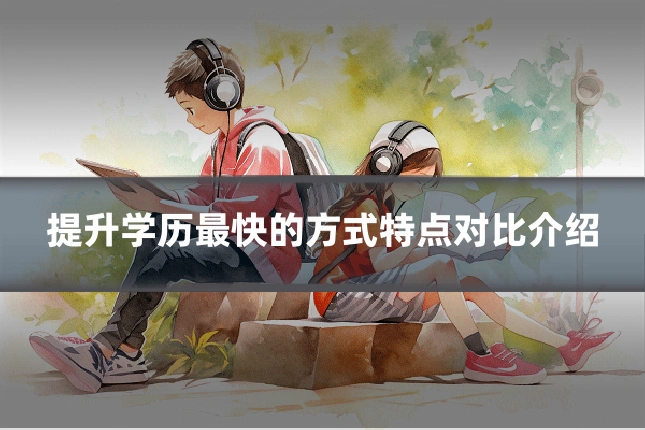提升学历最快的方式特点对比介绍