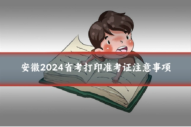 安徽2024省考打印准考证注意事项
