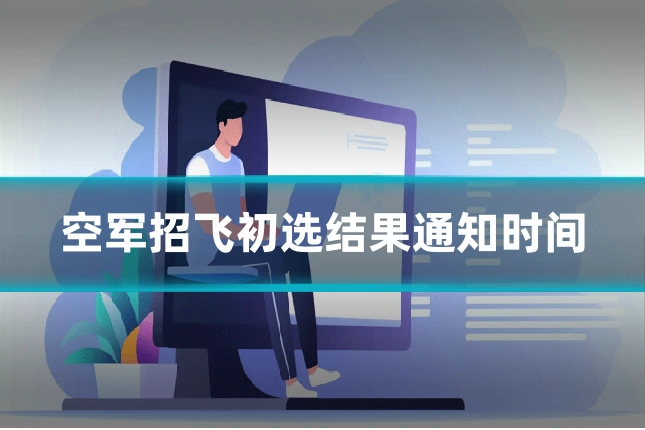 空军招飞初选结果通知时间