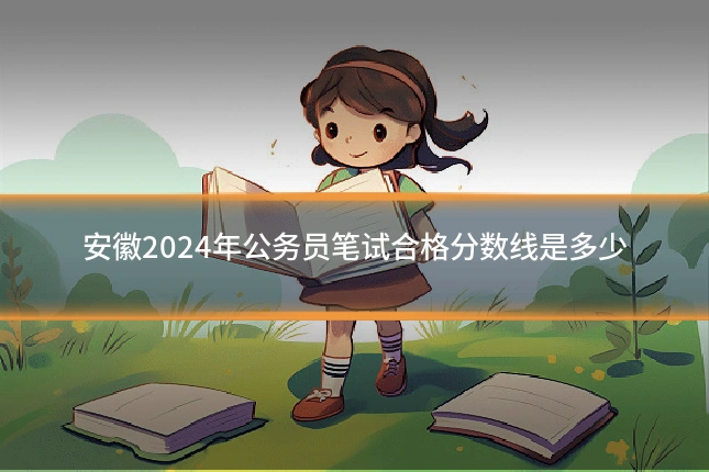 安徽2024年公务员笔试合格分数线是多少