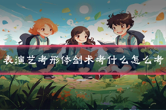 表演艺考形体剑术考什么怎么考