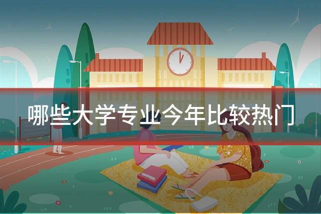 哪些大学专业今年比较热门