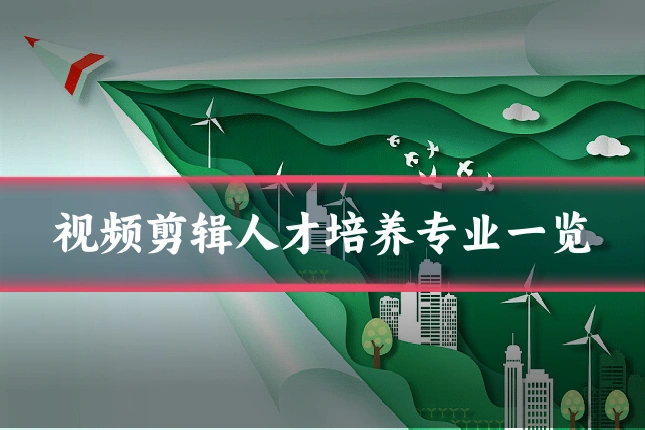 视频剪辑人才培养专业一览