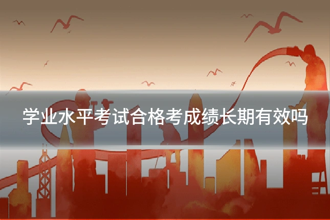 学业水平考试合格考成绩长期有效吗