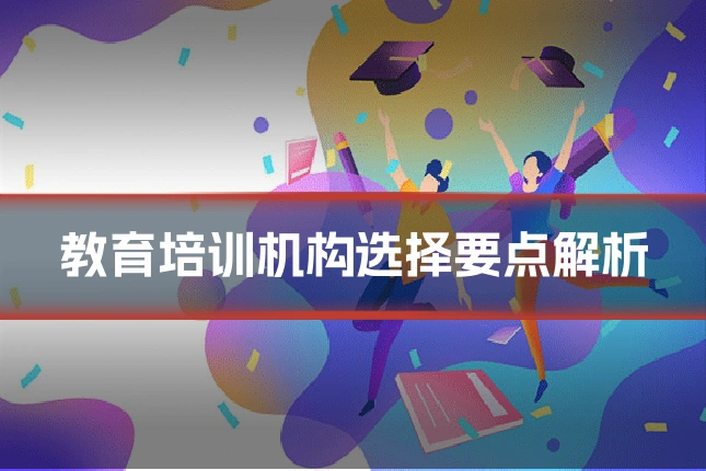 教育培训机构选择要点解析
