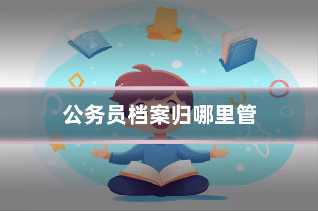 公务员档案归哪里管