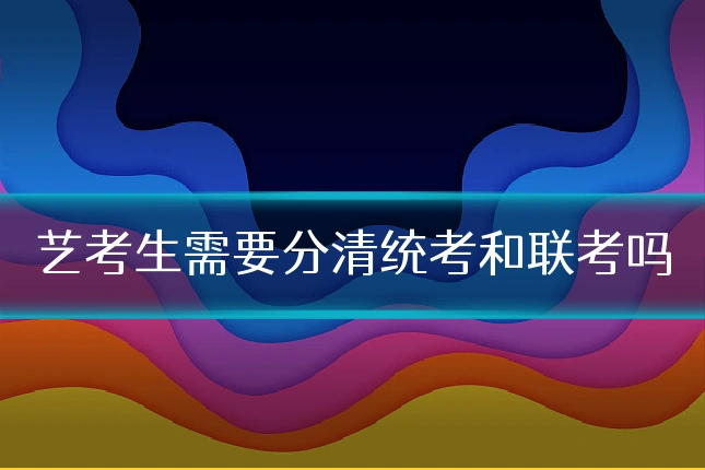 艺考生需要分清统考和联考吗