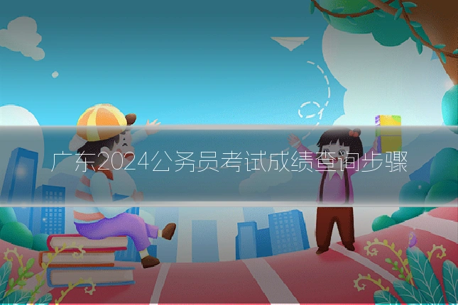 广东2024公务员考试成绩查询步骤