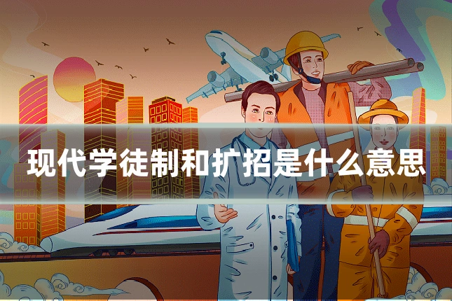现代学徒制和扩招是什么意思