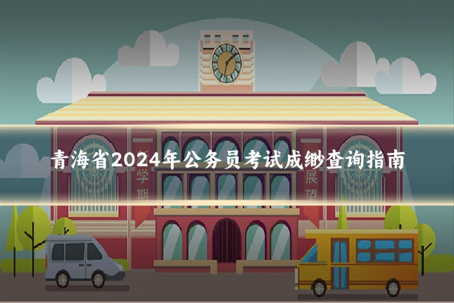 青海省2024年公务员考试成缈查询指南