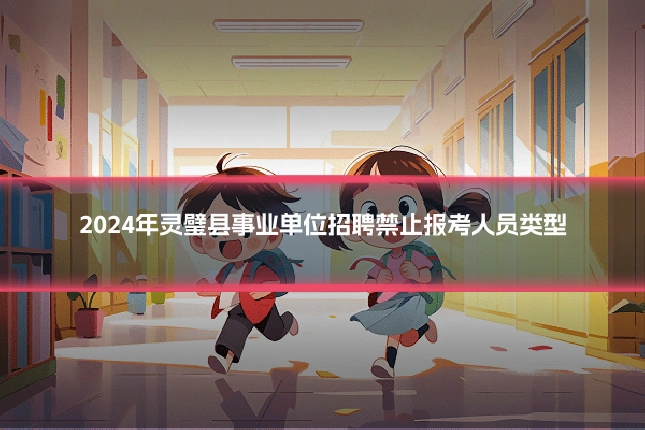 2024年灵璧县事业单位招聘禁止报考人员类型