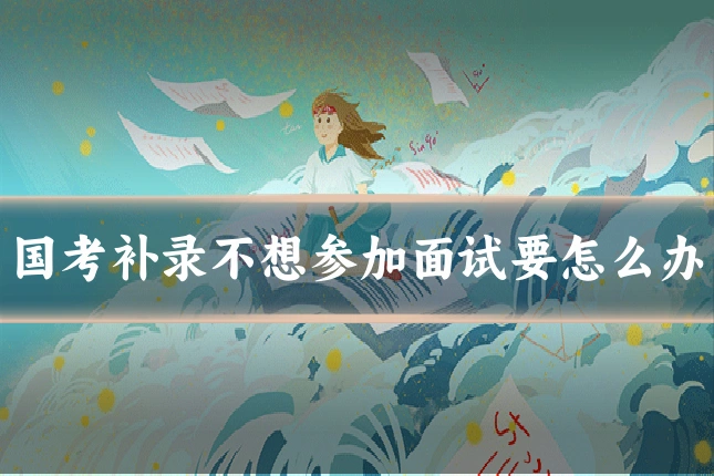 国考补录不想参加面试要怎么办
