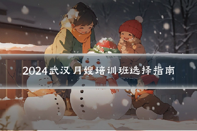 2024武汉月嫂培训班选择指南