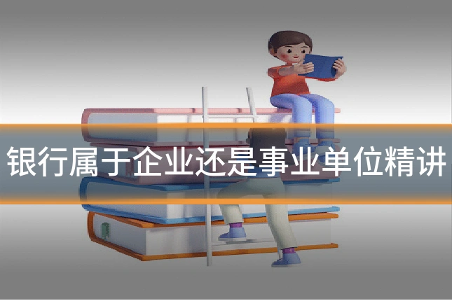 银行属于企业还是事业单位精讲