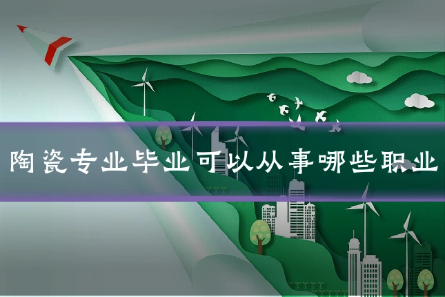 陶瓷专业毕业可以从事哪些职业