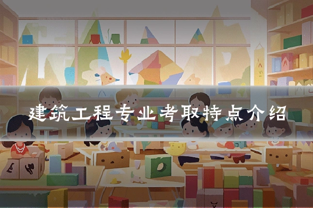 建筑工程专业考取特点介绍