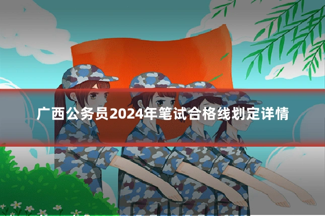 广西公务员2024年笔试合格线划定详情