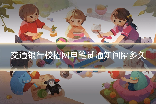 交通银行校招网申笔试通知间隔多久