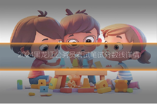 2024黑龙江公务员考试笔试分数线详情