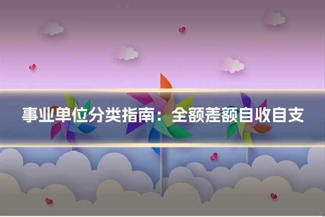 事业单位分类指南：全额差额自收自支