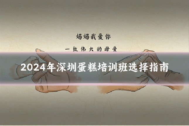 2024年深圳蛋糕培训班选择指南