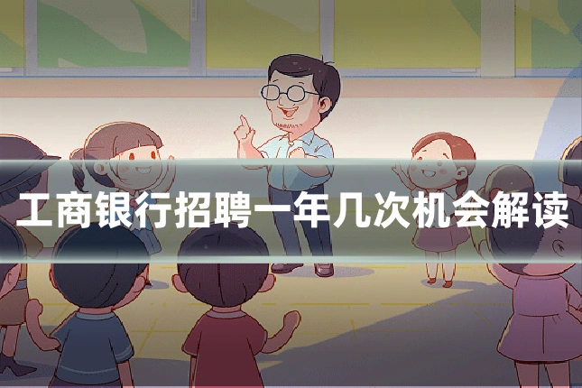 工商银行招聘一年几次机会解读