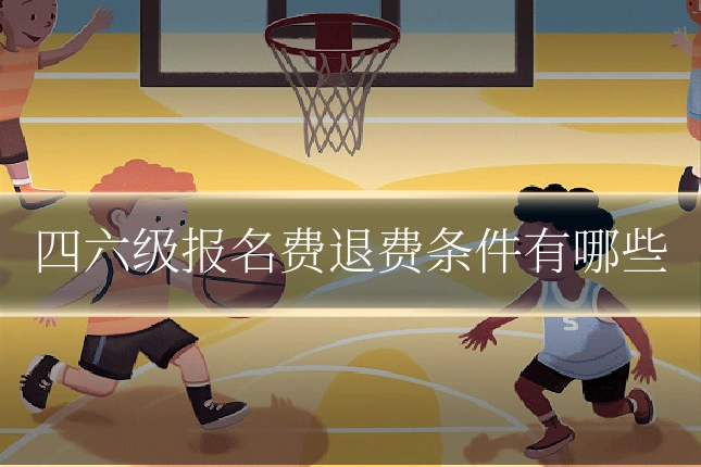 四六级报名费退费条件有哪些