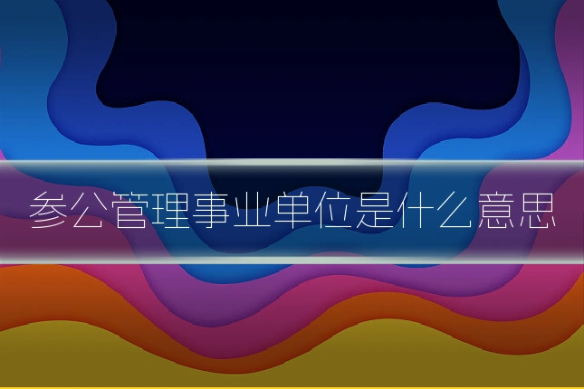 参公管理事业单位是什么意思