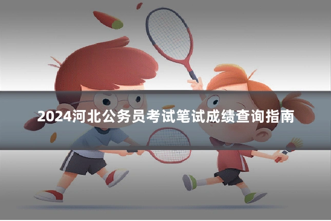 2024河北公务员考试笔试成绩查询指南