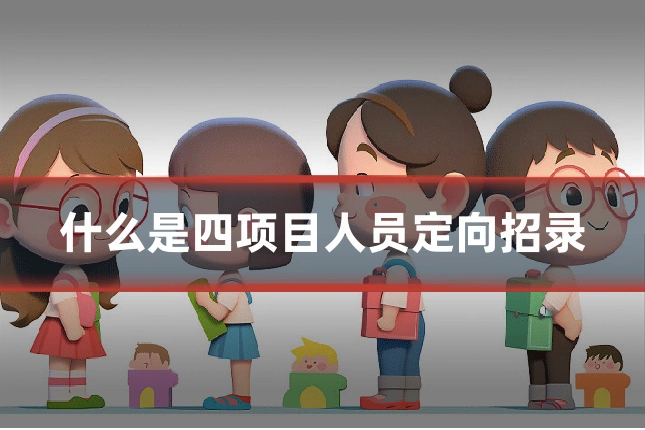 什么是四项目人员定向招录