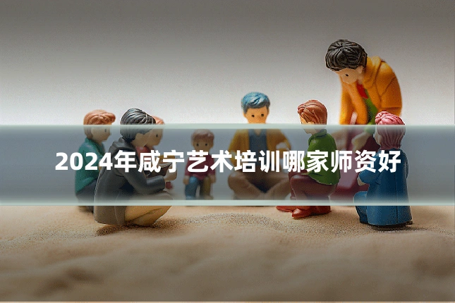 2024年咸宁艺术培训哪家师资好
