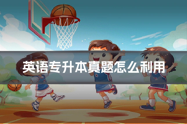 英语专升本真题怎么利用