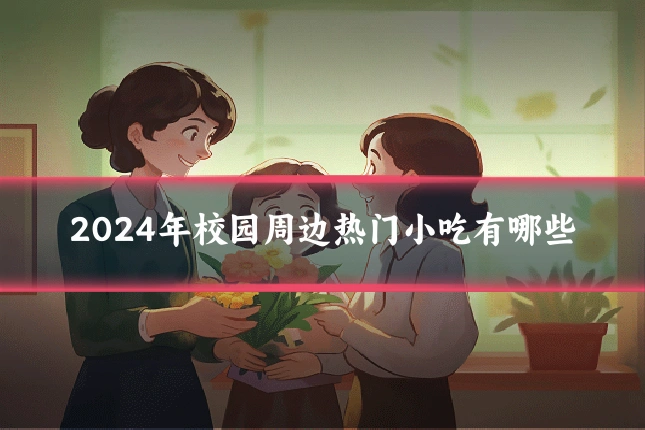 2024年校园周边热门小吃有哪些