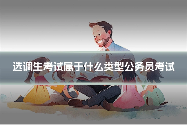 选调生考试属于什么类型公务员考试