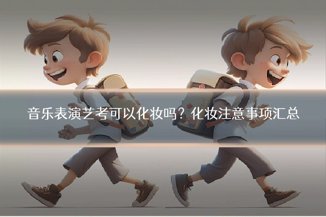 音乐表演艺考可以化妆吗?化妆注意事项汇总