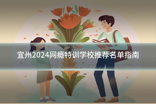 宜州2024网瘾特训学校推荐名单指南