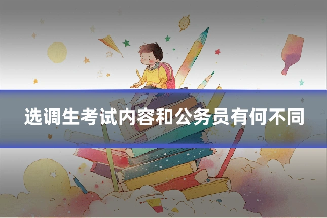 选调生考试内容和公务员有何不同