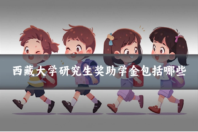 西藏大学研究生奖助学金包括哪些